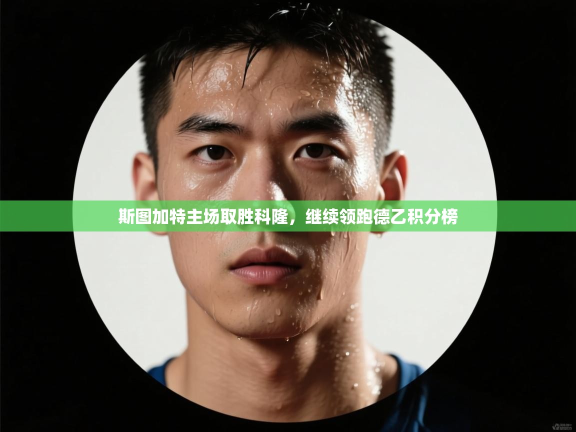 斯图加特主场取胜科隆，继续领跑德乙积分榜  第2张