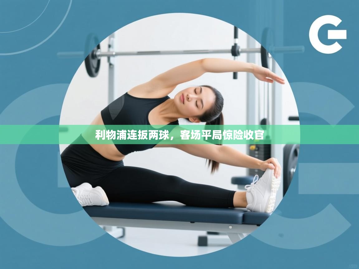 利物浦连扳两球,客场平局惊险收官 第1张